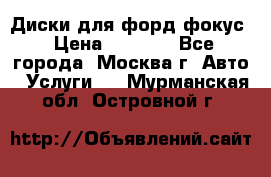 Диски для форд фокус › Цена ­ 6 000 - Все города, Москва г. Авто » Услуги   . Мурманская обл.,Островной г.